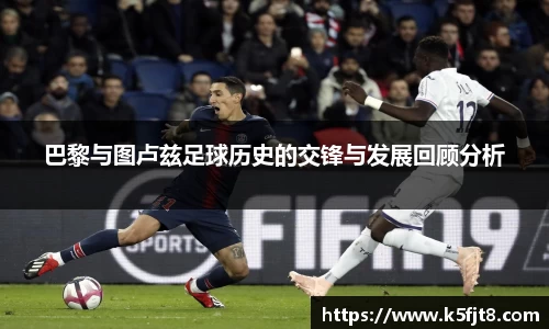 巴黎与图卢兹足球历史的交锋与发展回顾分析