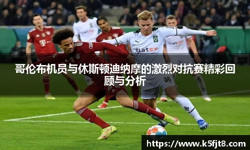 哥伦布机员与休斯顿迪纳摩的激烈对抗赛精彩回顾与分析