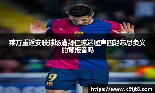 莱万重返安联球场遭拜仁球迷嘘声四起忘恩负义的背叛者吗