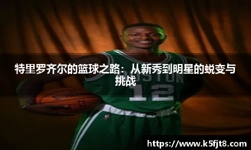 特里罗齐尔的篮球之路：从新秀到明星的蜕变与挑战