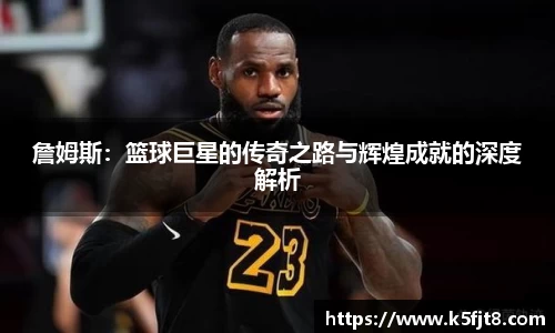 詹姆斯：篮球巨星的传奇之路与辉煌成就的深度解析