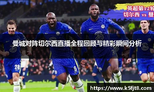 曼城对阵切尔西直播全程回顾与精彩瞬间分析